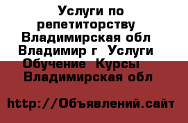 Услуги по репетиторству - Владимирская обл., Владимир г. Услуги » Обучение. Курсы   . Владимирская обл.